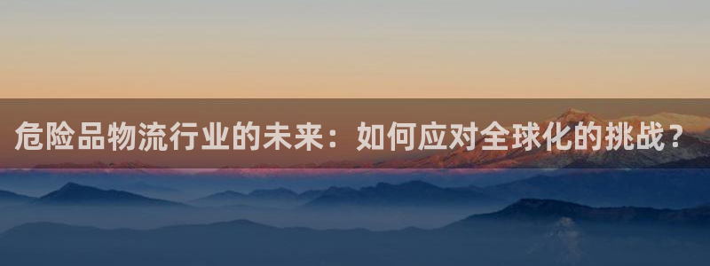 狗子28怎么注册下载：危险品物流行业