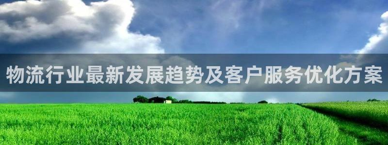 狗子28下载链接是多少：物流行业最新发展趋势及客户服务优化方